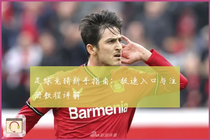 足球竞猜新手指南：极速入口与注册教程详解