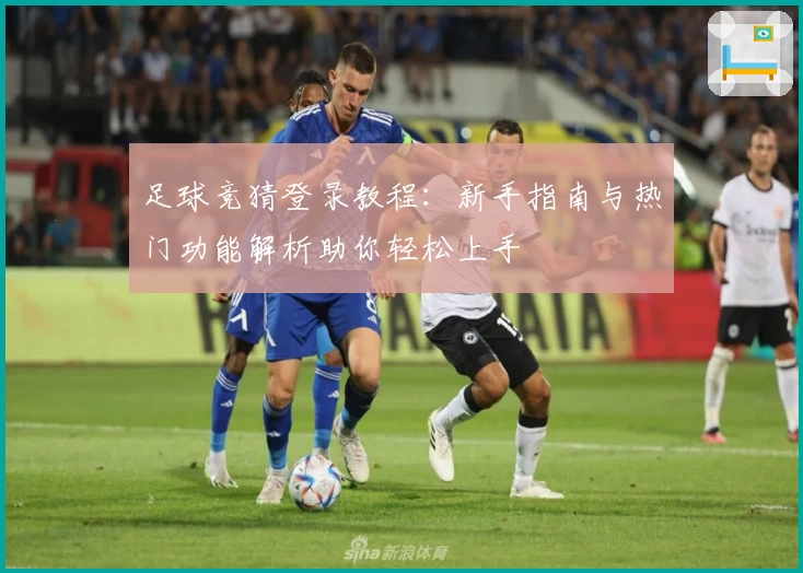 足球竞猜登录教程：新手指南与热门功能解析助你轻松上手