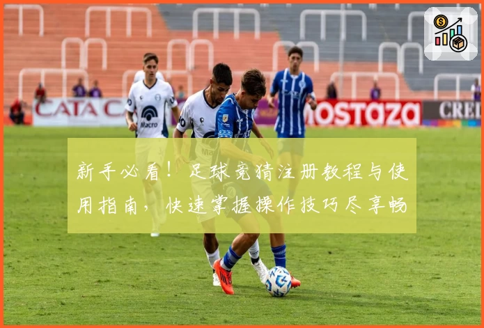 新手必看！足球竞猜注册教程与使用指南，快速掌握操作技巧尽享畅玩体验