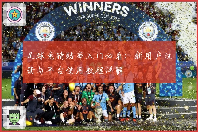 足球竞猜赔率入门必看：新用户注册与平台使用教程详解