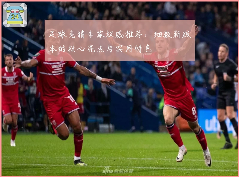 足球竞猜专家权威推荐，细数新版本的核心亮点与实用特色