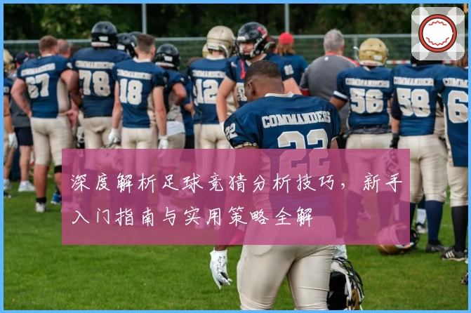 深度解析足球竞猜分析技巧，新手入门指南与实用策略全解