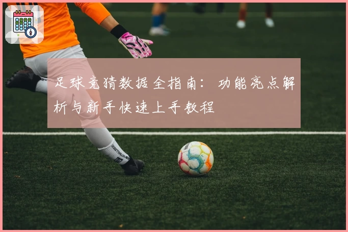 足球竞猜数据全指南：功能亮点解析与新手快速上手教程
