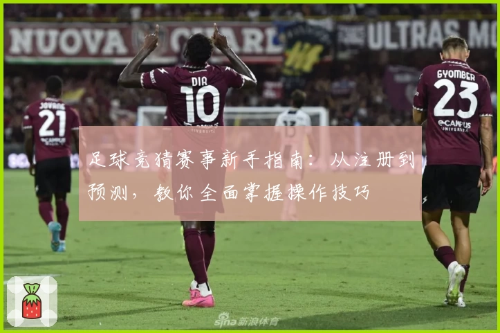 足球竞猜赛事新手指南：从注册到预测，教你全面掌握操作技巧