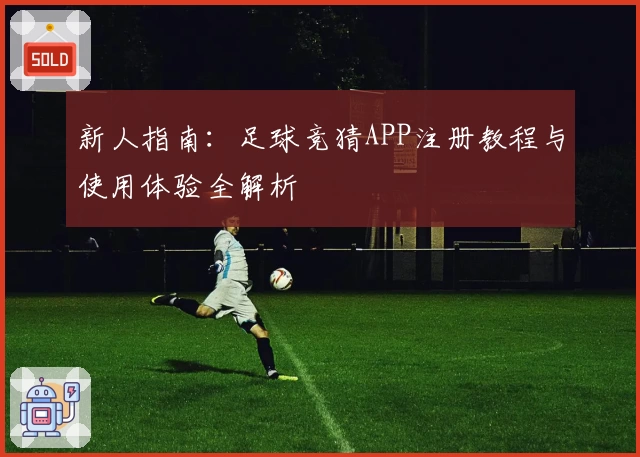 新人指南：足球竞猜APP注册教程与使用体验全解析