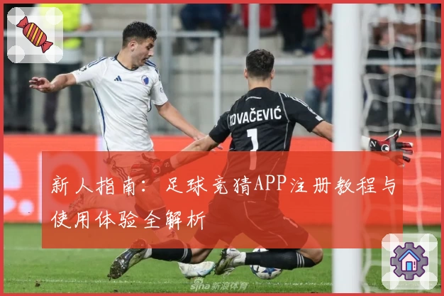 新人指南:足球竞猜APP注册教程与使用体验全解析