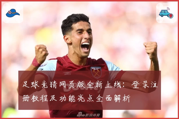足球竞猜网页版全新上线：登录注册教程及功能亮点全面解析