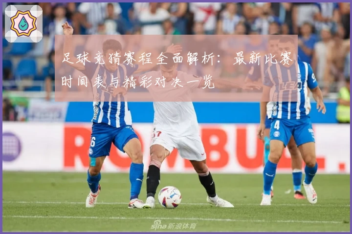 足球竞猜赛程全面解析：最新比赛时间表与精彩对决一览
