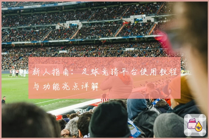 新人指南：足球竞猜平台使用教程与功能亮点详解