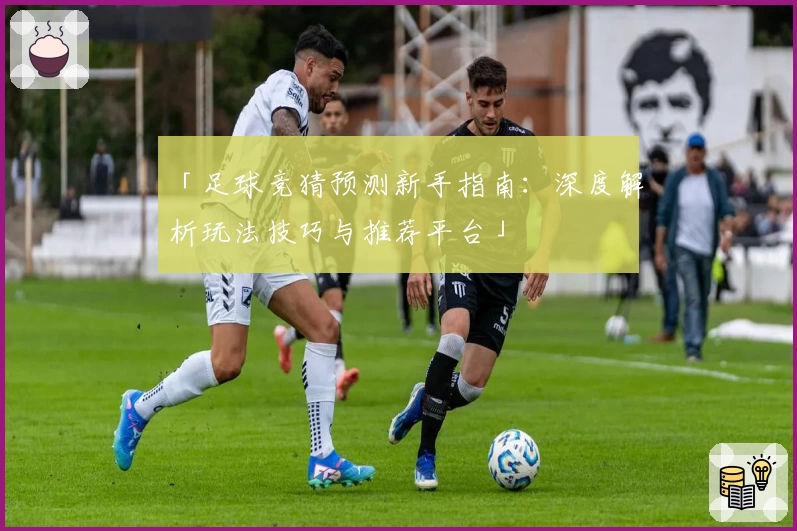 「足球竞猜预测新手指南：深度解析玩法技巧与推荐平台」