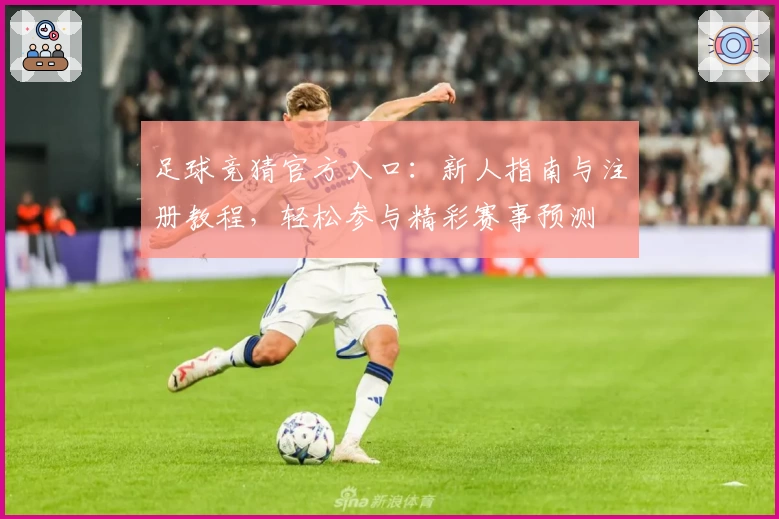 足球竞猜官方入口：新人指南与注册教程，轻松参与精彩赛事预测