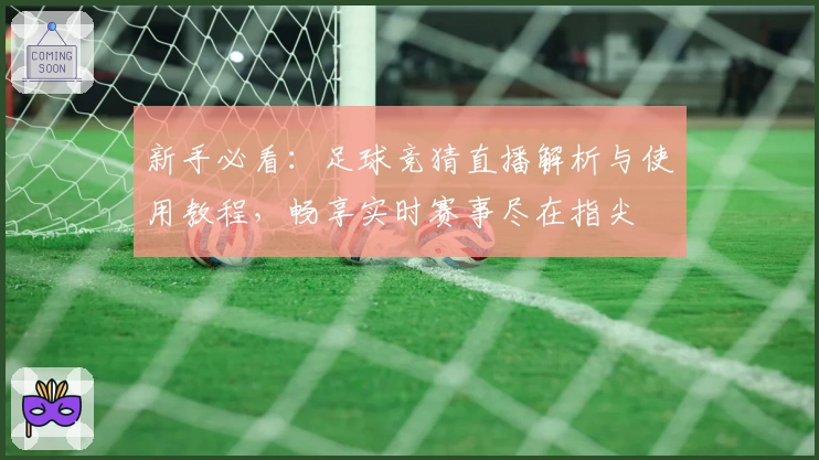 新手必看:足球竞猜直播解析与使用教程,畅享实时赛事尽在指尖