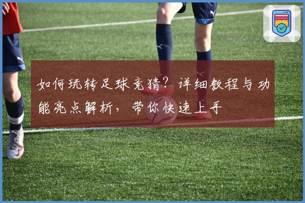 如何玩转足球竞猜？详细教程与功能亮点解析，带你快速上手