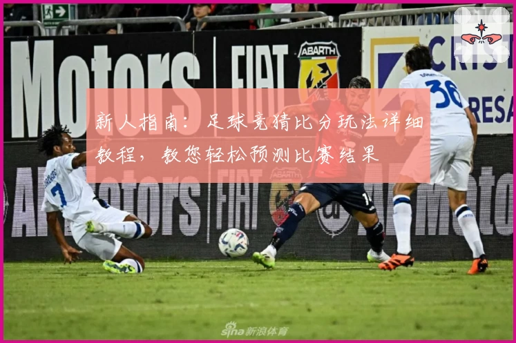 新人指南：足球竞猜比分玩法详细教程，教您轻松预测比赛结果
