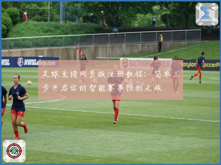 足球竞猜网页版注册教程：简单三步开启你的智能赛事预测之旅