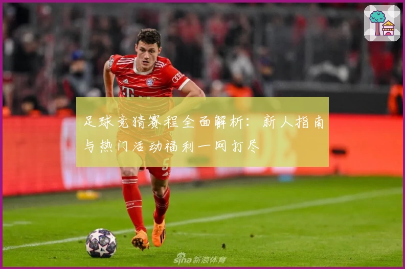 足球竞猜赛程全面解析：新人指南与热门活动福利一网打尽