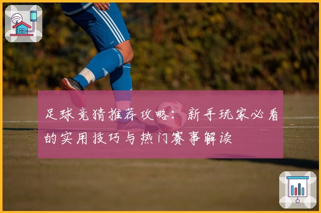 足球竞猜推荐攻略：新手玩家必看的实用技巧与热门赛事解读