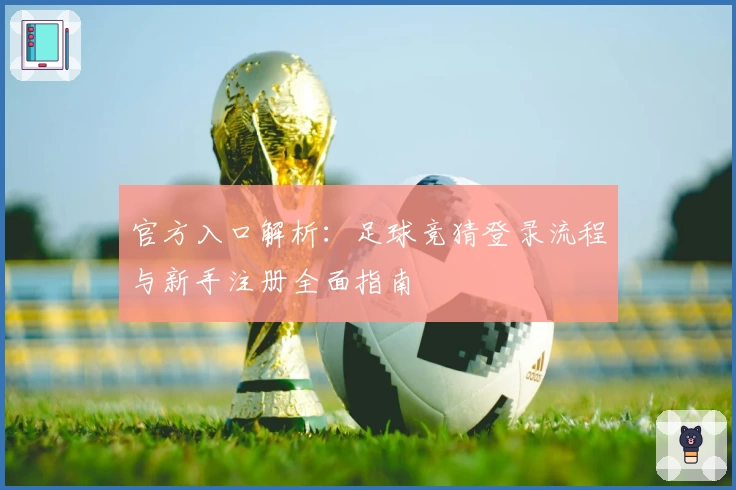 官方入口解析：足球竞猜登录流程与新手注册全面指南