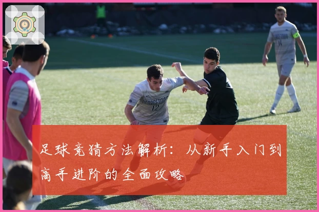 足球竞猜方法解析：从新手入门到高手进阶的全面攻略