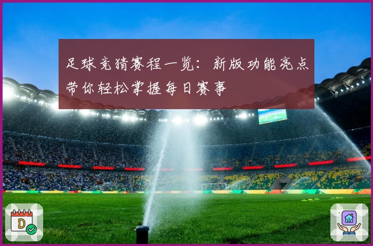 足球竞猜赛程一览：新版功能亮点带你轻松掌握每日赛事