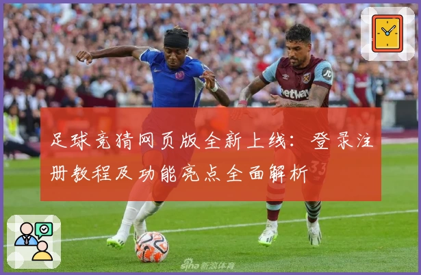 足球竞猜网页版全新上线：登录注册教程及功能亮点全面解析