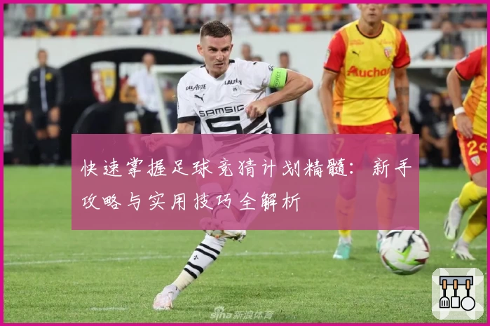 快速掌握足球竞猜计划精髓：新手攻略与实用技巧全解析
