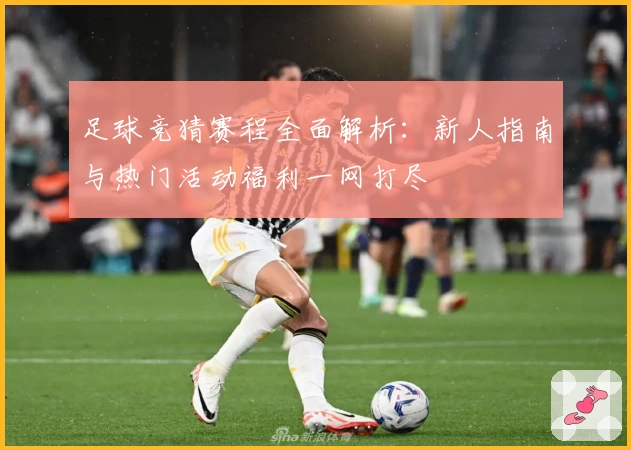 足球竞猜赛程全面解析：新人指南与热门活动福利一网打尽