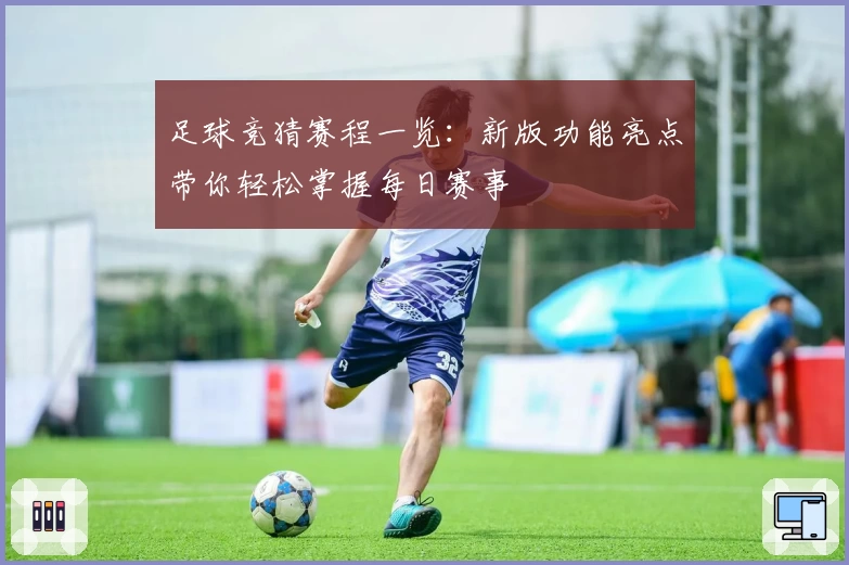 足球竞猜赛程一览:新版功能亮点带你轻松掌握每日赛事