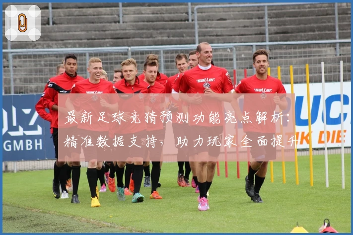 最新足球竞猜预测功能亮点解析：精准数据支持，助力玩家全面提升赛事掌控力