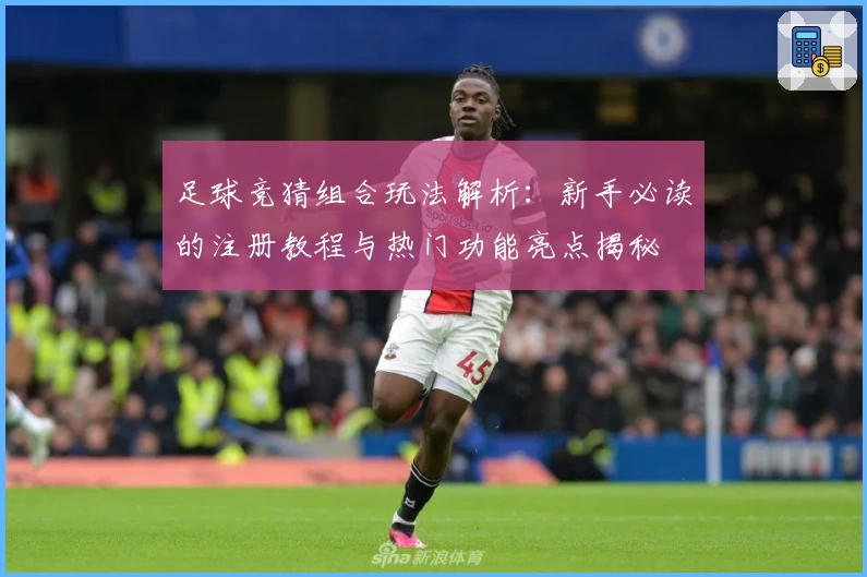 足球竞猜组合玩法解析：新手必读的注册教程与热门功能亮点揭秘