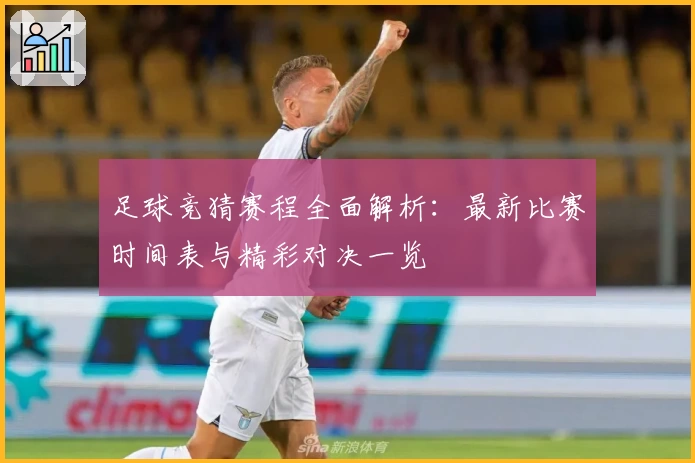 足球竞猜赛程全面解析:最新比赛时间表与精彩对决一览