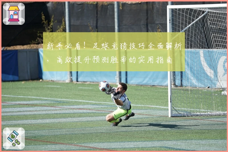 新手必看!足球竞猜技巧全面解析,高效提升预测胜率的实用指南