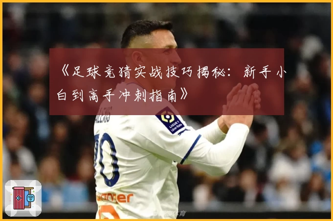 《足球竞猜实战技巧揭秘：新手小白到高手冲刺指南》