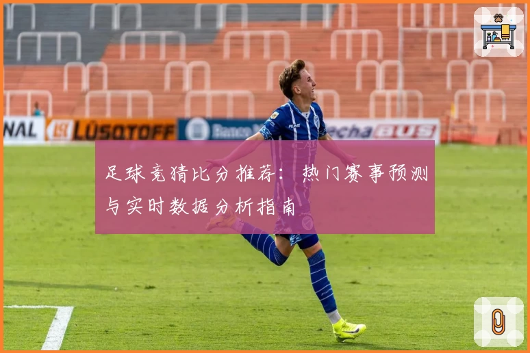 足球竞猜比分推荐：热门赛事预测与实时数据分析指南