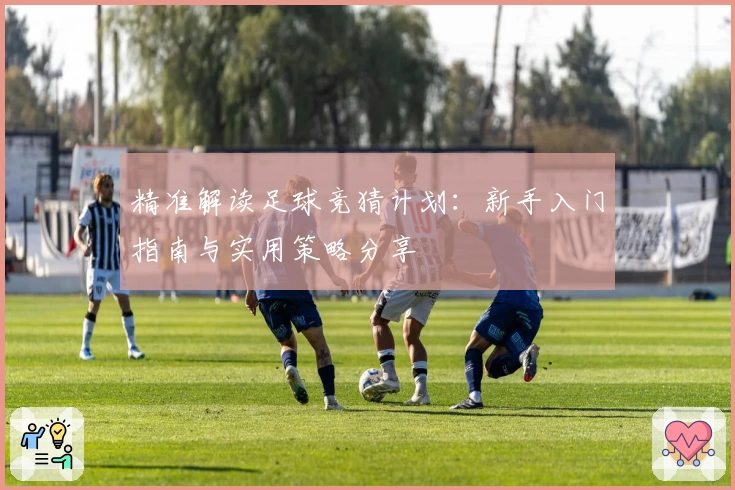 精准解读足球竞猜计划：新手入门指南与实用策略分享