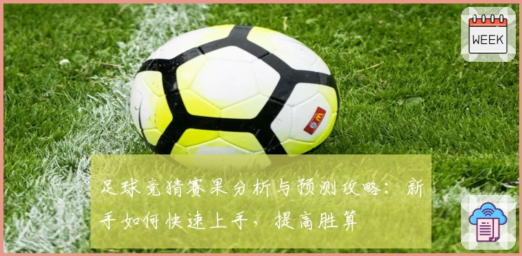 足球竞猜赛果分析与预测攻略:新手如何快速上手,提高胜算