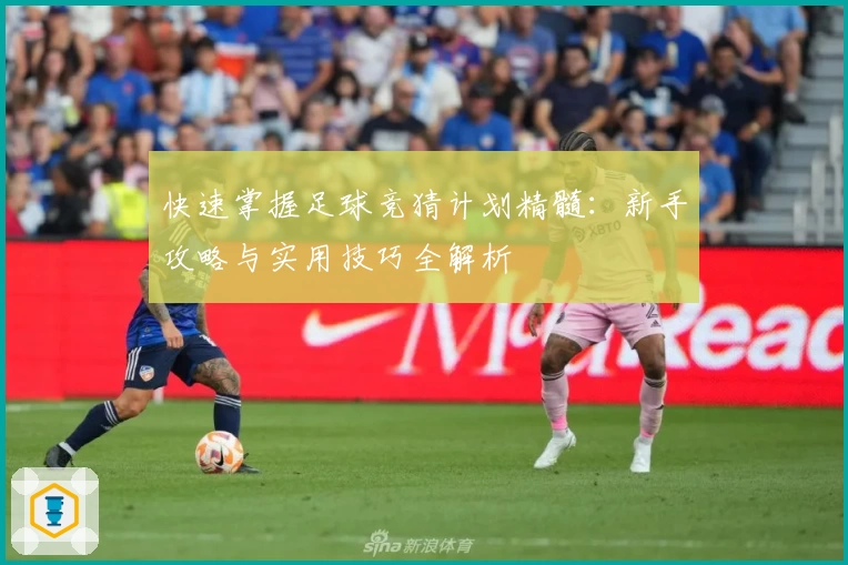快速掌握足球竞猜计划精髓:新手攻略与实用技巧全解析