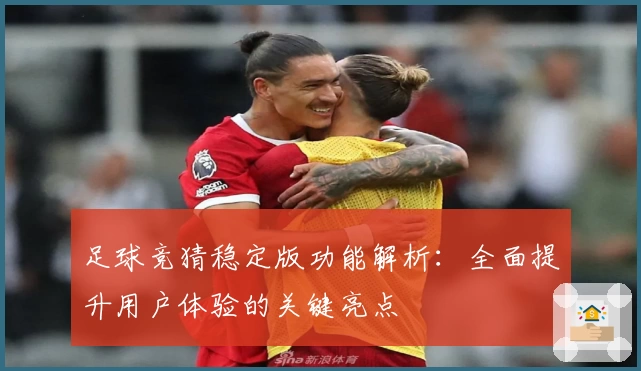 足球竞猜稳定版功能解析：全面提升用户体验的关键亮点