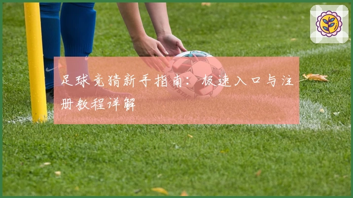 足球竞猜新手指南：极速入口与注册教程详解