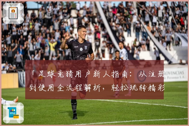 「足球竞猜用户新人指南：从注册到使用全流程解析，轻松玩转精彩赛事预测」
