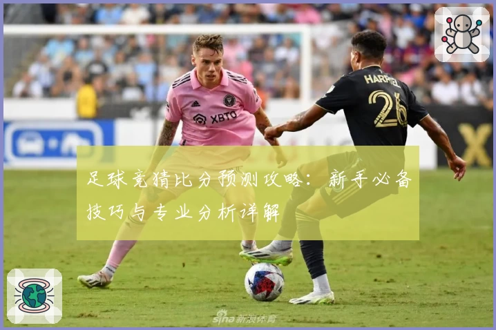 足球竞猜比分预测攻略：新手必备技巧与专业分析详解