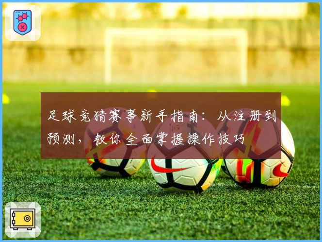 足球竞猜赛事新手指南：从注册到预测，教你全面掌握操作技巧