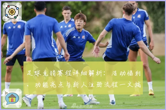 足球竞猜赛程详细解析：活动福利、功能亮点与新人注册流程一文搞定