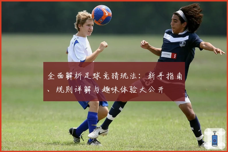 全面解析足球竞猜玩法：新手指南、规则详解与趣味体验大公开