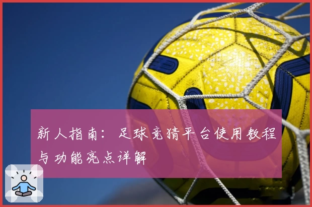 新人指南：足球竞猜平台使用教程与功能亮点详解