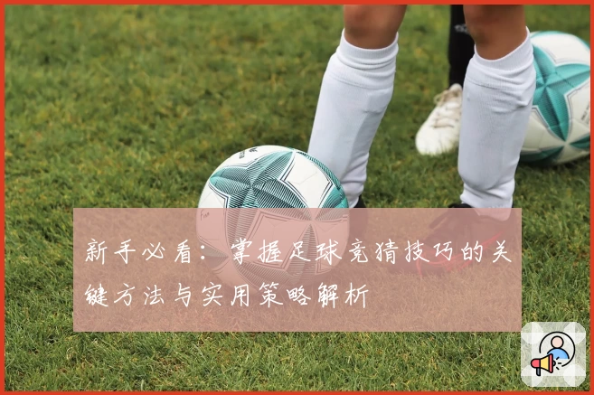 新手必看：掌握足球竞猜技巧的关键方法与实用策略解析