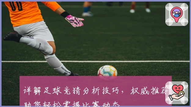 详解足球竞猜分析技巧，权威推荐助您轻松掌握比赛动态