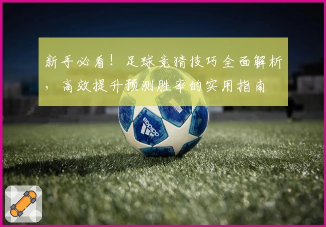 新手必看！足球竞猜技巧全面解析，高效提升预测胜率的实用指南