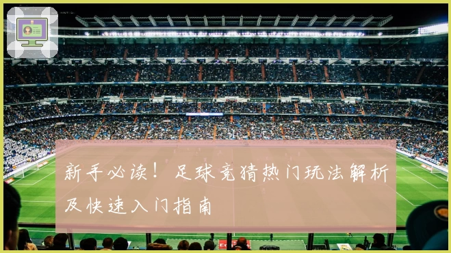 新手必读！足球竞猜热门玩法解析及快速入门指南