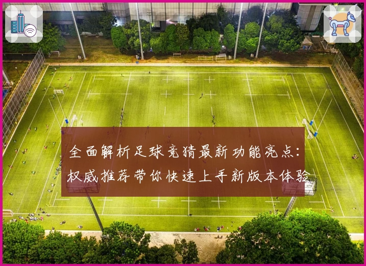全面解析足球竞猜最新功能亮点：权威推荐带你快速上手新版本体验